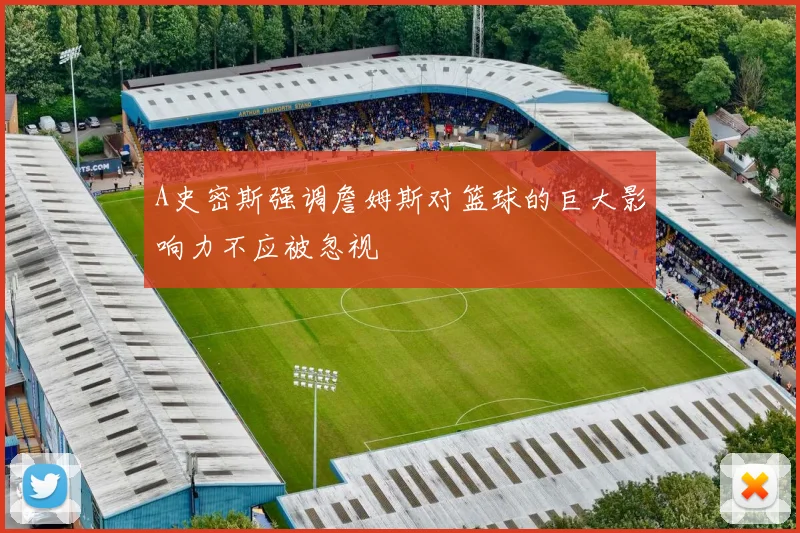 A史密斯强调詹姆斯对篮球的巨大影响力不应被忽视