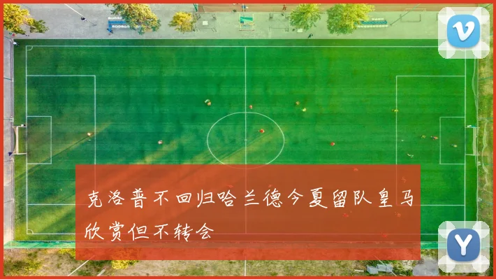 克洛普不回归哈兰德今夏留队皇马欣赏但不转会
