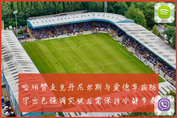 哈珀赞麦克丹尼尔斯与爱德华兹防守出色强调突破后需保持冷静节奏