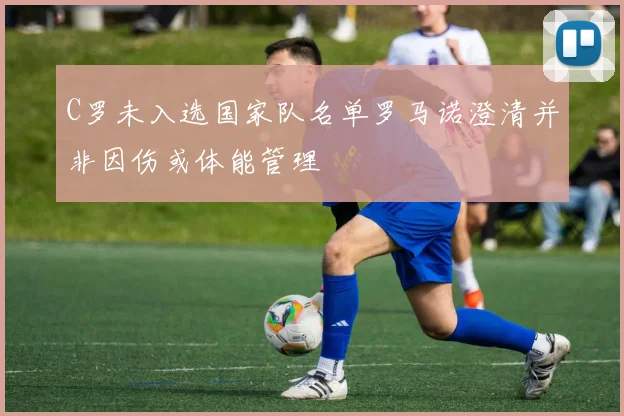 C罗未入选国家队名单罗马诺澄清并非因伤或体能管理