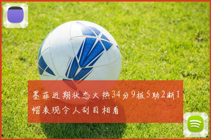 墨菲近期状态火热34分9板5助2断1帽表现令人刮目相看