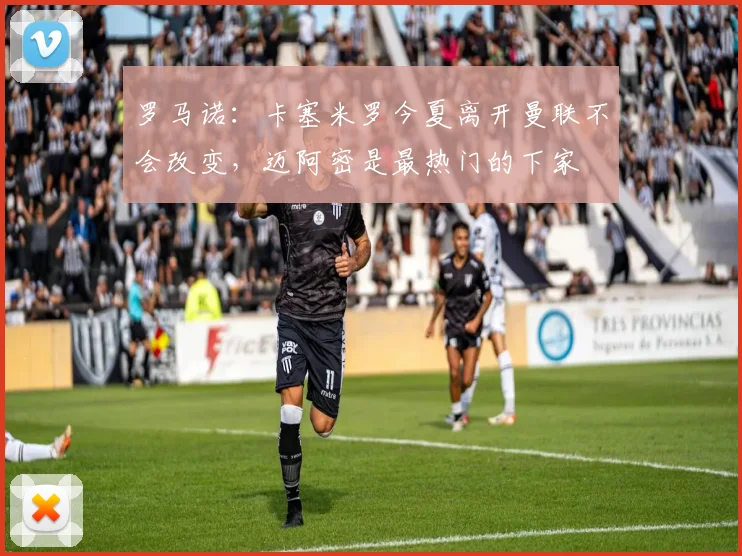 罗马诺：卡塞米罗今夏离开曼联不会改变，迈阿密是最热门的下家