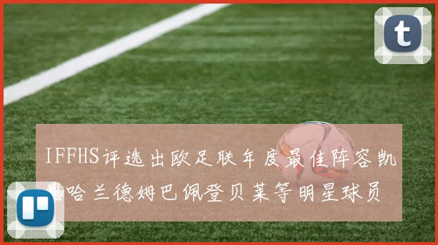 IFFHS评选出欧足联年度最佳阵容凯恩哈兰德姆巴佩登贝莱等明星球员入选