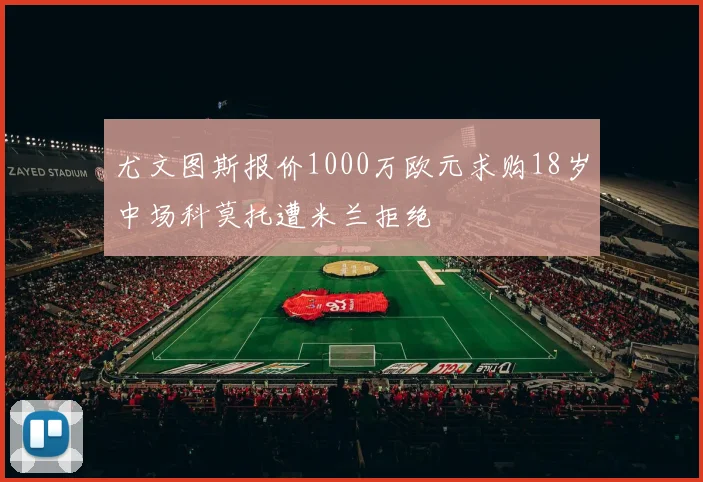 尤文图斯报价1000万欧元求购18岁中场科莫托遭米兰拒绝
