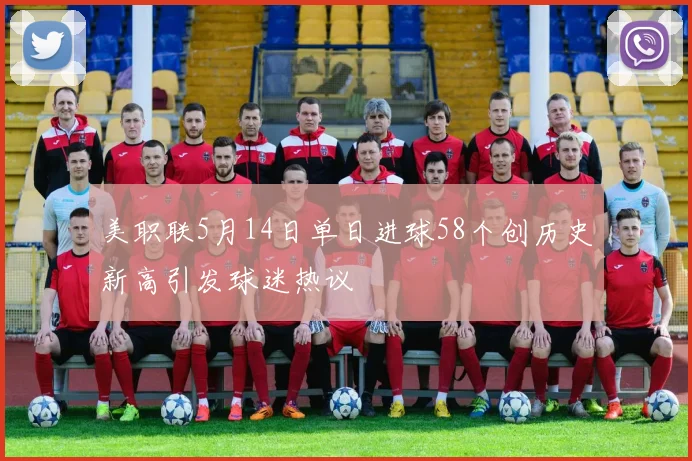 美职联5月14日单日进球58个创历史新高引发球迷热议