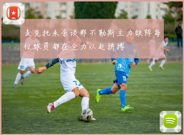 麦克托米奈谈那不勒斯主力缺阵每位球员都在全力以赴拼搏