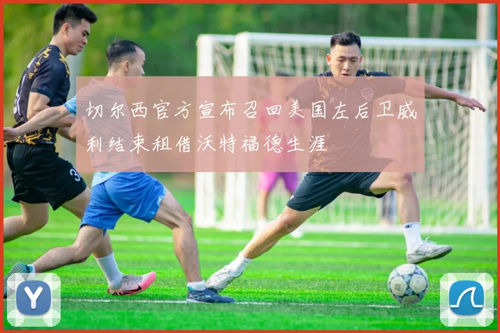 切尔西官方宣布召回美国左后卫威利结束租借沃特福德生涯