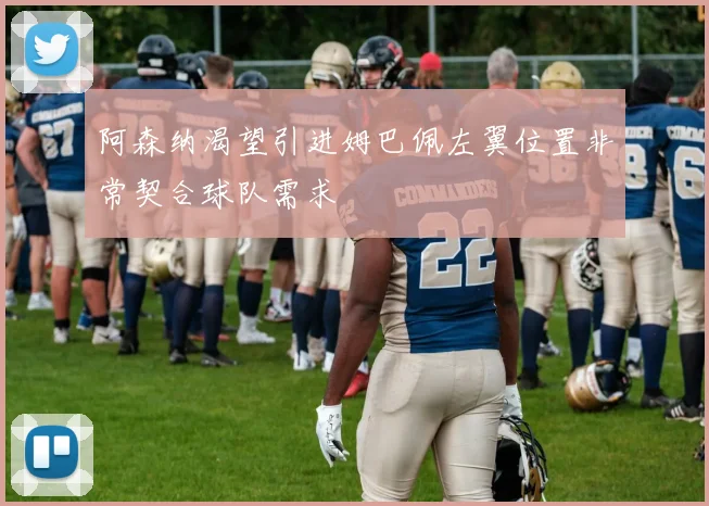 阿森纳渴望引进姆巴佩左翼位置非常契合球队需求
