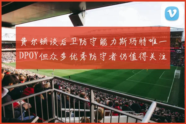 费尔顿谈后卫防守能力斯玛特唯一DPOY但众多优秀防守者仍值得关注