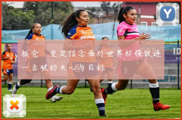 板仓滉坚定信念面对世界杯强敌逐一击破的决心与目标